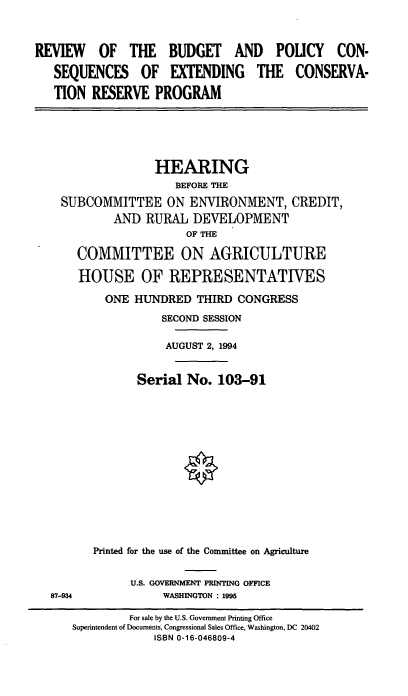 handle is hein.cbhear/bpexcor0001 and id is 1 raw text is: REVIEW OF THE BUDGET AND POUCY CON-
SEQUENCES OF EXTENDING THE CONSERVA-
TION RESERVE PROGRAM

HEARING
BEFORE THE
SUBCOMMITTEE ON ENVIRONMENT, CREDIT,
AND RURAL DEVELOPMENT
OF THE
COMMITTEE ON AGRICULTURE
HOUSE OF REPRESENTATIVES
ONE HUNDRED THIRD CONGRESS
SECOND SESSION
AUGUST 2, 1994
Serial No. 103-91
Printed for the use of the Committee on Agriculture

U.S. GOVERNMENT PRINTING OFFICE
WASHINGTON : 1995

87-934

For sale by the U.S. Government Printing Office
Superintendent of Documents, Congressional Sales Office, Washington, DC 20402
ISBN 0-16-046809-4


