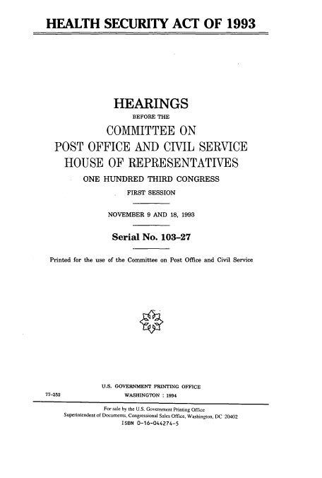 handle is hein.cbhear/cbhearings12277 and id is 1 raw text is: HEALTH SECURITY ACT OF 1993
HEARINGS
BEFORE THE
COMMITTEE ON
POST OFFICE AND CIVIL SERVICE
HOUSE OF REPRESENTATIVES
ONE HUNDRED THIRD CONGRESS
FIRST SESSION
NOVEMBER 9 AND 18, 1993
Serial No. 103-27
Printed for the use of the Committee on Post Office and Civil Service
U.S. GOVERNMENT PRINTING OFFICE
77-252               WASHINGTON : 1994
For sale by the U.S. Government Printing Office
Superintendent of Documents, Congressional Sales Office, Washington, DC 20402
ISBN 0-16-044274-5


