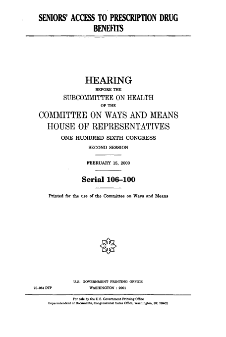 handle is hein.cbhear/cbhearings12862 and id is 1 raw text is: SENIORS' ACCESS TO PRESCRIPTION DRUG
BENEFITS

HEARING
BEFORE THE
SUBCOMMITTEE ON HEALTH
OF THE
COMMITTEE ON WAYS AND MEANS
HOUSE OF REPRESENTATIVES
ONE HUNDRED SIXTH CONGRESS
SECOND SESSION
FEBRUARY 15, 2000
Serial 106-100
Printed for the use of the Committee on Ways and Means

70-064 DTP

U.S. GOVERNMENT PRINTING OFFICE
WASHINGTON : 2001

For sale by the U.S. Government Printing Office
Superintendent of Documents, Congressional Sales Office, Washington, DC 20402


