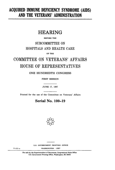 handle is hein.cbhear/cbhearings3765 and id is 1 raw text is: ACQUIRED IMMUNE DEFICIENCY SYNDROME (AIDS)
AND THE VETERANS' ADMINISTRATION
HEARING
BEFORE THE
SUBCOMMITTEE ON
HOSPITALS ANI HEALTH CARE
OF THE
COMMITTEE ON VETERANS' AFFAIRS
HOUSE OF REPRESENTATIVES
ONE HUNDREDTH CONGRESS
FIRST SESSION
JUNE 17, 1987
Printed for the use of the Committee on Veterans' Affairs
Serial No. 100-19
U.S. GOVERNMENT PRINTING OFFICE
77-212               WASHINGTON : 1987
For sale by the Superintendent of Documents, Congressional Sales Office
U.S. Government Printing Office, Washington, DC 20402


