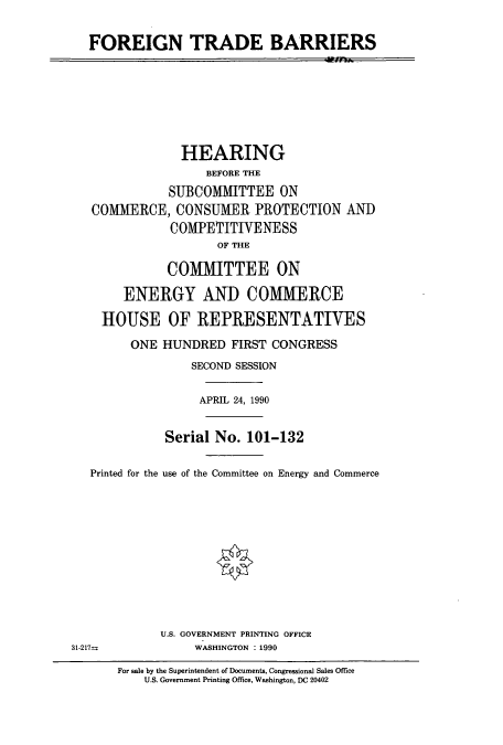 handle is hein.cbhear/cbhearings4832 and id is 1 raw text is: FOREIGN TRADE BARRIERS

HEARING
BEFORE THE
SUBCOMMITTEE ON
COMMERCE, CONSUMER PROTECTION AND
COMPETITIVENESS
OF THE
COMMITTEE ON
ENERGY AND COMMERCE
HOUSE OF REPRESENTATIVES
ONE HUNDRED FIRST CONGRESS
SECOND SESSION
APRIL 24, 1990
Serial No. 101-132
Printed for the use of the Committee on Energy and Commerce
U.S. GOVERNMENT PRINTING OFFICE
31-217-        WASHINGTON : 1990

For sale by the Superintendent of Documents, Congressional Sales Office
U.S. Government Printing Office, Washington, DC 20402


