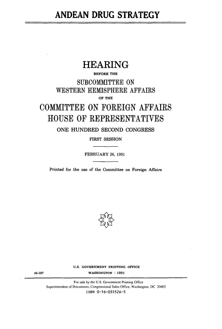 handle is hein.cbhear/cbhearings5621 and id is 1 raw text is: ANDEAN DRUG STRATEGY

HEARING
BEFORE THE
SUBCOMMITTEE ON
WESTERN HEMISPHERE AFFAIRS
OF THE
COMMITTEE ON FOREIGN AFFAIRS
HOUSE OF REPRESENTATIVES
ONE HUNDRED SECOND CONGRESS
FIRST SESSION
FEBRUARY 26, 1991
Printed for the use of the Committee on Foreign Affairs

U.S. GOVERNMENT PRINTING OFFICE
WASHINGTON : 1991

46-337

For sale by the U.S. Government Printing Office
Superintendent of Documents, Congressional Sales Office, Washington, DC 20402
ISBN 0-16-035526-5


