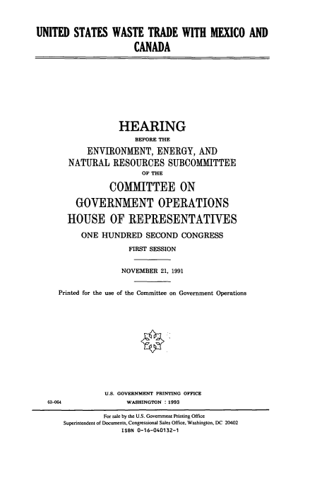 handle is hein.cbhear/cbhearings5682 and id is 1 raw text is: UNITED STATES WASTE TRADE WITH MEXICO AND
CANADA

HEARING
BEFORE THE
ENVIRONMENT, ENERGY, AND
NATURAL RESOURCES SUBCOMMITTEE
OF THE
COMMITTEE ON
GOVERNMENT OPERATIONS
HOUSE OF REPRESENTATIVES
ONE HUNDRED SECOND CONGRESS
FIRST SESSION
NOVEMBER 21, 1991
Printed for the use of the Committee on Government Operations

U.S. GOVERNMENT PRINTING OFFICE
WASHINGTON : 1993

63-064

For sale by the U.S. Government Printing Office
Superintendent of Documents, Congressional Sales Office, Washington, DC 20402
ISBN 0-16-040132-1


