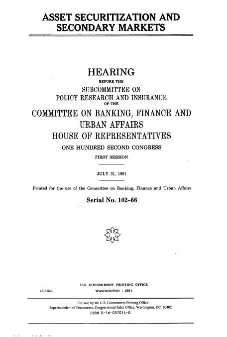 handle is hein.cbhear/cbhearings5858 and id is 1 raw text is: ASSET SECURITIZATION AND
SECONDARY MARKETS

HEARING
BEFORE THE
SUBCOMIMITTEE ON
POLICY RESEARCH AND INSURANCE
OF THE
COMMITTEE ON BANKING, FINANCE AND
URBAN AFFAIRS
HOUSE OF REPRESENTATIVES
ONE HUNDRED SECOND CONGRESS
FIRST SESSION
JULY 31, 1991
Printed for the use of the Committee on Banking, Finance and Urban Affairs
Serial No. 102-66

U.S. GOVERNMENT PRINTING OFFICE
WASHINGTON : 1991

45-515=

For sale by the U.S. Government Printing Office
Superintendent of Documents, Congressional Sales Office, Washington, DC 20402
ISBN 0-16-037014-0


