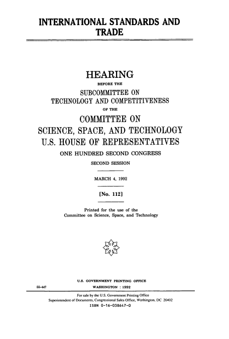 handle is hein.cbhear/cbhearings5876 and id is 1 raw text is: INTERNATIONAL STANDARDS AND
TRADE
HEARING
BEFORE THE
SUBCOMIMITTEE ON
TECHNOLOGY AND COMPETITIVENESS
OF THE
COMMITTEE ON
SCIENCE, SPACE, AND TECHNOLOGY
U.S. HOUSE OF REPRESENTATIVES
ONE HUNDRED SECOND CONGRESS
SECOND SESSION
MARCH 4, 1992
[No. 1121
Printed for the use of the
Committee on Science, Space, and Technology
U.S. GOVERNMENT PRINTING OFFICE
55-447               WASHINGTON :1992
For sale by the U.S. Government Printing Office
Superintendent of Documents, Congressional Sales Office, Washington. DC 20402
ISBN 0-16-038647-0


