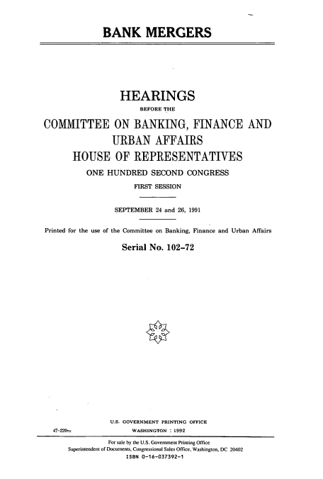 handle is hein.cbhear/cbhearings5926 and id is 1 raw text is: BANK MERGERS

HEARINGS
BEFORE THE
COMMITTEE ON BANKING, FINANCE AND
URBAN AFFAIRS
HOUSE OF REPRESENTATIVES
ONE HUNDRED SECOND CONGRESS
FIRST SESSION
SEPTEMBER 24 and 26, 1991
Printed for the use of the Committee on Banking, Finance and Urban Affairs
Serial No. 102-72

U.S. GOVERNMENT PRINTING OFFICE
WASHINGTON : 1992

For sale by the U.S. Government Printing Office
Superintendent of Documents, Congressional Sales Office, Washington, DC 20402
ISBN 0-16-037392-1

47-220--


