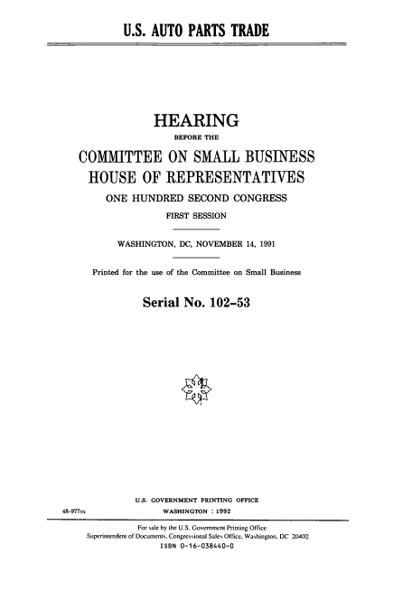 handle is hein.cbhear/cbhearings5932 and id is 1 raw text is: U.S. AUTO PARTS TRADE

HEARING
BEFORE THE
COMMITTEE ON SMALL BUSINESS
HOUSE OF REPRESENTATIVES
ONE HUNDRED SECOND CONGRESS
FIRST SESSION
WASHINGTON, DC, NOVEMBER 14, 1991
Printed for the use of the Committee on Small Business
Serial No. 102-53
U.S. GOVERNMENT PRINTING OFFICE
48-977=               WASHINGTON :1992
For sale by the U.S. Government Printing Office
Superintendent of Documents, Congressional Sales Office, Washington, DC 20402
ISBN 0-16-038440-0


