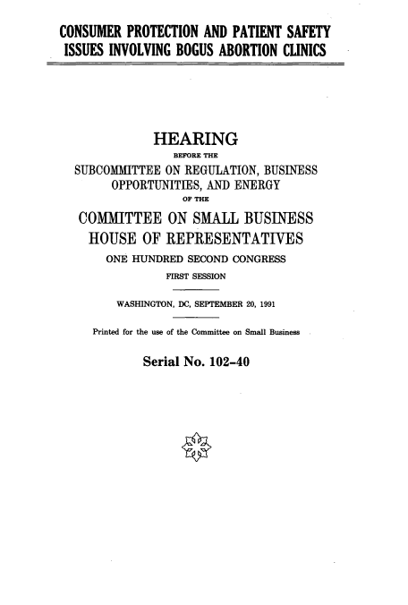 handle is hein.cbhear/cbhearings5937 and id is 1 raw text is: CONSUMER PROTECTION AND PATIENT SAFETY
ISSUES INVOLVING BOGUS ABORTION CLINICS
HEARING
BEFORE THE
SUBCOMMITTEE ON REGULATION, BUSINESS
OPPORTUNITIES, AND ENERGY
OF THE
COMMITTEE ON SMALL BUSINESS
HOUSE OF REPRESENTATIVES
ONE HUNDRED SECOND CONGRESS
FIRST SESSION
WASHINGTON, DC, SEPTEMBER 20, 1991
Printed for the use of the Committee on Small Business

Serial No. 102-40


