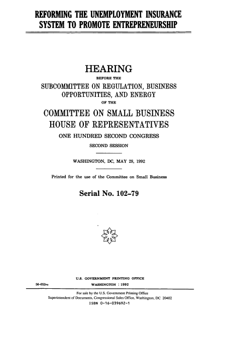 handle is hein.cbhear/cbhearings5942 and id is 1 raw text is: REFORMING THE UNEMPLOYMENT INSURANCE
SYSTEM TO PROMOTE ENTREPRENEURSHIP

HEARING
BEFORE THE
SUBCOMMITTEE ON REGULATION, BUSINESS
OPPORTUNITIES, AND ENERGY
OF THE
COMMITTEE ON SMALL BUSINESS
HOUSE OF REPRESENTATIVES
ONE HUNDRED SECOND CONGRESS
SECOND SESSION
WASHINGTON, DC, MAY 28, 1992
Printed for the use of the Committee on Small Business
Serial No. 102-79
U.S. GOVERNMENT PRINTING OFFICE
5)-052m              WASHINGTON : 1992
For sale by the U.S. Government Printing Office
Superintendent of Documents, Congressional Sales Office, Washington, DC 20402
ISBN 0-16-039692-1


