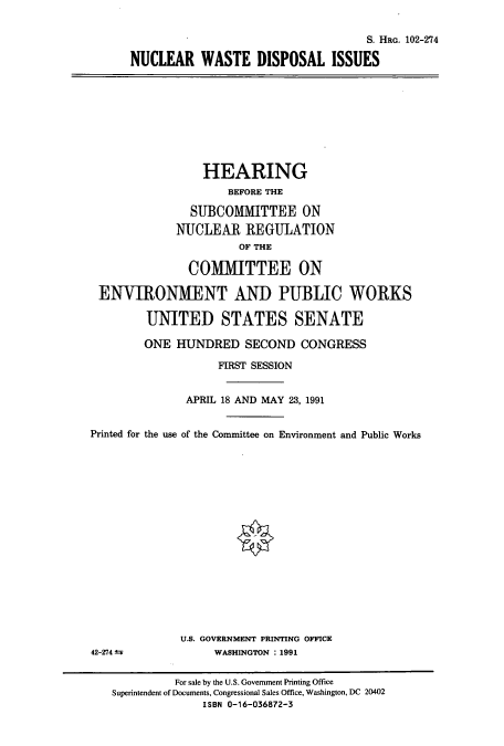 handle is hein.cbhear/cbhearings6123 and id is 1 raw text is: S. HRG. 102-274
NUCLEAR WASTE DISPOSAL ISSUES

HEARING
BEFORE THE
SUBCOMMITTEE ON
NUCLEAR REGULATION
OF THE
COMMITTEE ON
ENVIRONMENT AND PUBLIC WORKS
UNITED STATES SENATE
ONE HUNDRED SECOND CONGRESS
FIRST SESSION
APRIL 18 AND MAY 23, 1991
Printed for the use of the Committee on Environment and Public Works

U.S. GOVERNMENT PRINTING OFFICE
WASHINGTON : 1991

42-274 =

For sale by the U.S. Government Printing Office
Superintendent of Documents, Congressional Sales Office, Washington, DC 20402
ISBN 0-16-036872-3


