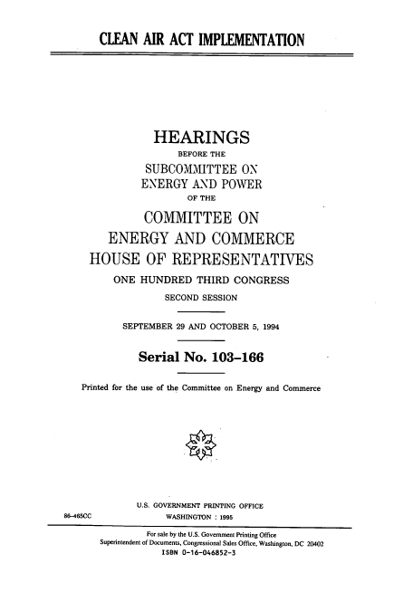 handle is hein.cbhear/cbhearings6816 and id is 1 raw text is: CLEAN AIR ACT IMPLEMENTATION
HEARINGS
BEFORE THE
SUBCOMMITTEE ON
ENERGY AND POWER
OF THE
COMMITTEE ON
ENERGY AND COMMERCE
HOUSE OF REPRESENTATIVES
ONE HUNDRED THIRD CONGRESS
SECOND SESSION
SEPTEMBER 29 AND OCTOBER 5, 1994
Serial No. 103-166
Printed for the use of the Committee on Energy and Commerce
U.S. GOVERNMENT PRINTING OFFICE
86-465CC             WASHINGTON : 1995
For sale by the U.S. Government Printing Office
Superintendent of Documents, Congressional Sales Office, Washington, DC 20402
ISBN 0-16-046852-3


