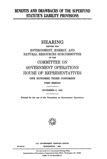 handle is hein.cbhear/cbhearings6880 and id is 1 raw text is: BENEFITS AND DRAWBACKS OF THE SUPERFUND
STATUTE'S LABUITY PROVISIONS

HEARING
BEFORE THE
ENVIRONMENT, ENERGY, AND
NATURAL RESOURCES SUBCOMMITTEE
OF THE
COMMITTEE ON
GOVERNMENT OPERATIONS
HOUSE OF REPRESENTATIVES
ONE HUNDRED THIRD CONGRESS
FIRST SESSION
NOVEMBER 8, 1993
Printed for the use of the Committee on Government Operations

78-746 CC

U.S. GOVERNMENT PRINTING OFFICE
WASHINGTON : 1994

For sale by the U.S. Government Printing Office
Superintendent of Documents, Congressional Sales Office, Washington, DC 20402
ISBN 0-16-044300-8



