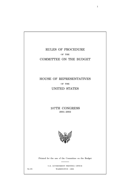handle is hein.cbhear/cbhearings70079 and id is 1 raw text is: RULES OF PROCEDURE
OF THE
COMMITTEE ON THE BUDGET

HOUSE OF REPRESENTATIVES
OF THE
UNITED STATES

107TH CONGRESS
2001-2002

Printed for the use of the Committee on the Budget
U.S. GOVERNMENT PRINTING OFFICE
WASHINGTON : 2001

72-170


