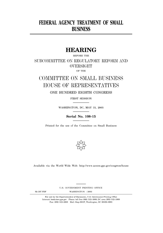 handle is hein.cbhear/cbhearings80532 and id is 1 raw text is: FEDERAL AGENCY TREATMENT OF SMALL
BUSINESS

HEARING
BEFORE THE
SUBCOMMITTEE ON REGULATORY REFORM AND
OVERSIGHT
OF THE
COMMITTEE ON SMALL BUSINESS
HOUSE OF REPRESENTATIVES
ONE HUNDRED EIGHTH CONGRESS
FIRST SESSION
WASHINGTON, DC, MAY 15, 2003
Serial No. 108-15
Printed for the use of the Committee on Small Business
Available via the World Wide Web: http://www.access.gpo.gov/congress/house

92-597 PDF

U.S. GOVERNMENT PRINTING OFFICE
WASHINGTON : 2003

For sale by the Superintendent of Documents, U.S. Government Printing Office
Internet: bookstore.gpo.gov Phone: toll free (866) 512-1800; DC area (202) 512-1800
Fax: (202) 512-2250 Mail: Stop SSOP, Washington, DC 20402-0001


