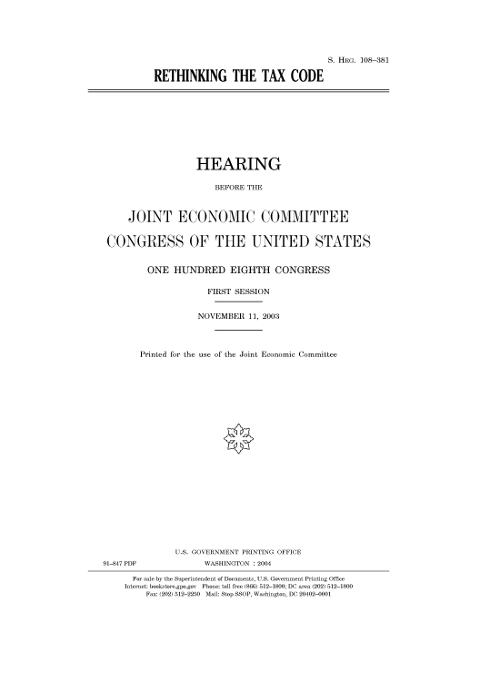 handle is hein.cbhear/cbhearings81619 and id is 1 raw text is: S. HRG. 108-381
RETHINKING THE TAX CODE

HEARING
BEFORE THE
JOINT ECONOMIC COMMITTEE
CONGRESS OF THE UNITED STATES
ONE HUNDRED EIGHTH CONGRESS
FIRST SESSION
NOVEMBER 11, 2003
Printed for the use of the Joint Economic Committee
U.S. GOVERNMENT PRINTING OFFICE
91-847 PDF              WASHINGTON : 2004
For sale by the Superintendent of Documents, U.S. Government Printing Office
Internet: bookstore.gpo.gov Phone: toll free (866) 512-1800; DC area (202) 512-1800
Fax: (202) 512-2250 Mail: Stop SSOP, Washington, DC 20402-0001


