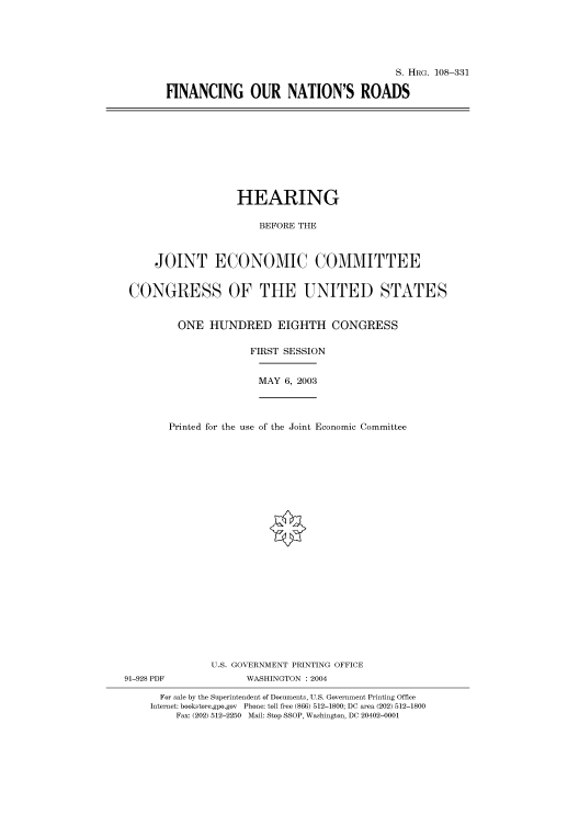 handle is hein.cbhear/cbhearings81622 and id is 1 raw text is: S. HRG. 108-331
FINANCING OUR NATION'S ROADS

HEARING
BEFORE THE
JOINT ECONOMIC COMMITTEE
CONGRESS OF THE UNITED STATES
ONE HUNDRED EIGHTH CONGRESS
FIRST SESSION

MAY 6, 2003

91-928 PDF

Printed for the use of the Joint Economic Committee
U.S. GOVERNMENT PRINTING OFFICE
WASHINGTON : 2004

For sale by the Superintendent of Documents, U.S. Government Printing Office
Internet: bookstore.gpo.gov Phone: toll free (866) 512-1800; DC area (202) 512-1800
Fax: (202) 512-2250 Mail: Stop SSOP, Washington, DC 20402-0001



