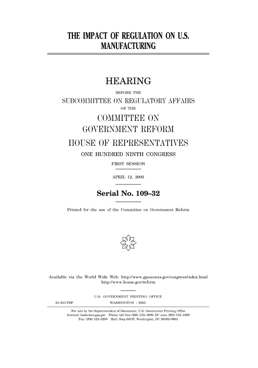 handle is hein.cbhear/cbhearings90182 and id is 1 raw text is: THE IMPACT OF REGULATION ON U.S.
MANUFACTURING

HEARING
BEFORE THE
SUBCOMMITTEE ON REGULATORY AFFAIRS
OF THE
COMMITTEE ON
GOVERNMENT REFORM
HOUSE OF REPRESENTATIVES
ONE HUNDRED NINTH CONGRESS
FIRST SESSION
APRIL 12, 2005
Serial No. 109-32
Printed for the use of the Committee on Government Reform
Available via the World Wide Web: http://www.gpoaccess.gov/congress/index.html
http://www.house.gov/reform
U.S. GOVERNMENT PRINTING OFFICE

21-943 PDF

WASHINGTON : 2005

For sale by the Superintendent of Documents, U.S. Government Printing Office
Internet: bookstore.gpo.gov Phone: toll free (866) 512-1800; DC area (202) 512-1800
Fax: (202) 512-2250 Mail: Stop SSOP, Washington, DC 20402-0001


