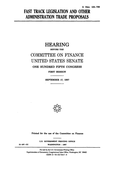 handle is hein.cbhear/cbhearings9030 and id is 1 raw text is: S. HRG. 105-799
FAST TRACK LEGISLATION AND OTHER
ADMINISTRATION TRADE PROPOSALS

HEARING
BEFORE THE
COMMITTEE ON FINANCE
UNITED STATES SENATE
ONE HUINDRED FIFTH CONGRESS
FIRST SESSION
SEPTEMBER 17, 1997
Printed for the use of the Committee on Finance

51-197-CC

U.S. GOVERNMENT PRINTING OFFICE
WASHINGTON : 1997

For sale by the U.S. Government Printing Office
Superintendent of Documents, Congressional Sales Office, Washington, DC 20402
ISBN 0-16-057941-4


