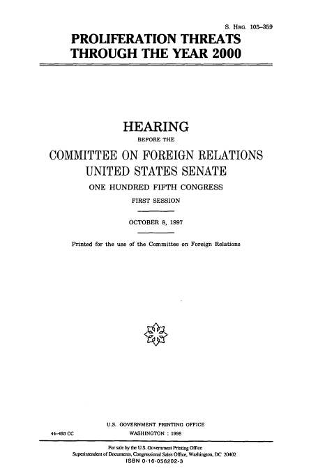 handle is hein.cbhear/cbhearings9046 and id is 1 raw text is: S. HRG. 105-359
PROLIFERATION THREATS
THROUGH THE YEAR 2000

HEARING
BEFORE THE
COMMITTEE ON FOREIGN RELATIONS
UNITED STATES SENATE
ONE HUNDRED FIFTH CONGRESS
FIRST SESSION
OCTOBER 8, 1997
Printed for the use of the Committee on Foreign Relations
U.S. GOVERNMENT PRINTING OFFICE

44-493 CC

WASHINGTON : 1998

For sale by the U.S. Government Printing Office
Superintendent of Documents, Congressional Sales Office, Washington, DC 20402
ISBN 0-16-056202-3


