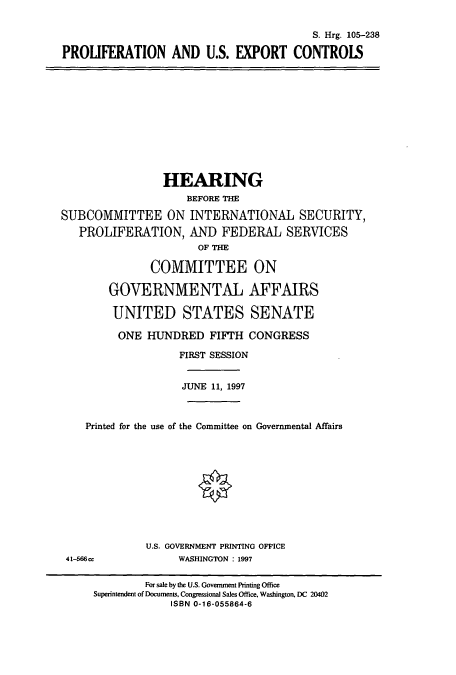 handle is hein.cbhear/cbhearings9067 and id is 1 raw text is: S. Hrg. 105-238
PROLIFERATION AND U.S. EXPORT CONTROIS
HEARING
BEFORE THE
SUBCOMMITTEE ON INTERNATIONAL SECURITY,
PROLIFERATION, AND FEDERAL SERVICES
OF THE
COMMITTEE ON
GOVERNMENTAL AFFAIRS
UNITED STATES SENATE
ONE HUNDRED FIFTH CONGRESS
FIRST SESSION
JUNE 11, 1997
Printed for the use of the Committee on Governmental Affairs
U.S. GOVERNMENT PRINTING OFFICE
41-566cc               WASHINGTON : 1997
For sale by the U.S. Government Printing Office
Superintendent of Documents. Congressional Sales Office, Washington, DC 20402
ISBN 0-16-055864-6


