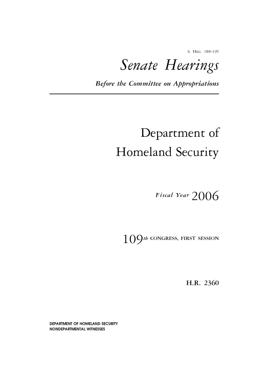 handle is hein.cbhear/cbhearings92639 and id is 1 raw text is: S. HRG. 109-195

Senate

Hearings

Before the Committee on Appropriations

Department of
Homeland Security
Fiscal Year 2006
109 th CONGRESS, FIRST SESSION
H.R. 2360

DEPARTMENT OF HOMELAND SECURITY
NONDEPARTMENTAL WITNESSES



