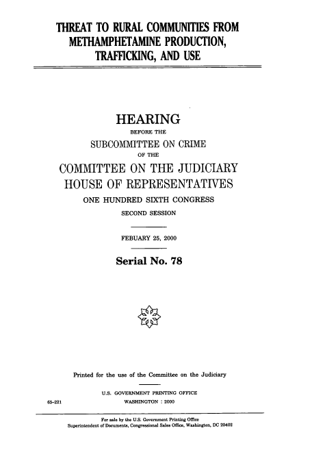handle is hein.cbhear/cbhearings9457 and id is 1 raw text is: THREAT TO RURAL COMMUNITIES FROM
METHAMPHETAMINE PRODUCTION,
TRAFFICKING, AND USE

HEARING
BEFORE THE
SUBCOMMITTEE ON CRIME
OF THE
COMMITTEE ON THE JUDICIARY
HOUSE OF REPRESENTATIVES
ONE HUNDRED SIXTH CONGRESS
SECOND SESSION
FEBUARY 25, 2000
Serial No. 78
Printed for the use of the Committee on the Judiciary

U.S. GOVERNMENT PRINTING OFFICE
WASHINGTON : 2000

65-221

For sale by the U.S. Government Printing Office
Superintendent of Documents, Congressional Sales Office, Washington, DC 20402


