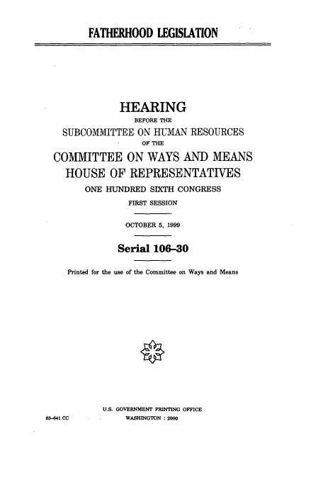 handle is hein.cbhear/cbhearings9518 and id is 1 raw text is: FATHERHOOD LEGISLATION

HEARING
BEFORE THE
SUBCOMMITTEE ON HUMAN RESOURCES
OF THE
COMMITTEE ON WAYS AND MEANS
HOUSE OF REPRESENTATIVES
ONE HUNDRED SIXTH CONGRESS
FIRST SESSION
OCTOBER 5, 1999
Serial 106-30
Printed for the use of the Committee on Ways and Means
U.S. GOVERNMENT PRINTING OFFICE
63-641 CC       WASHINGTON : 2000


