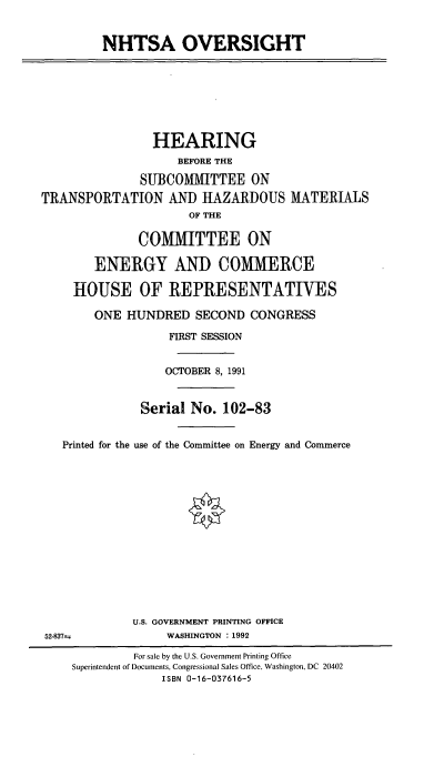 handle is hein.cbhear/cblhacqz0001 and id is 1 raw text is: 


         NHTSA OVERSIGHT








                HEARING
                    BEFORE THE

               SUBCOMMITTEE ON
TRANSPORTATION AND HAZARI)OUS MATERIALS
                      OF THE

              COMMITTEE ON

        ENERGY AND COMMERCE

     HOUSE OF IREPRESENTATIVES

        ONE  HUNDRED   SECOND  CONGRESS

                   FIRST SESSION


                   OCTOBER 8, 1991


               Serial No.  102-83


   Printed for the use of the Committee on Energy and Commerce















             U.S. GOVERNMENT PRINTING OFFICE
52-837>           WASHINGTON : 1992

              For sale by the U.S. Government Printing Office
    Superintendent of Documents, Congressional Sales Office, Washington, DC 20402
                  ISBN 0-16-037616-5


