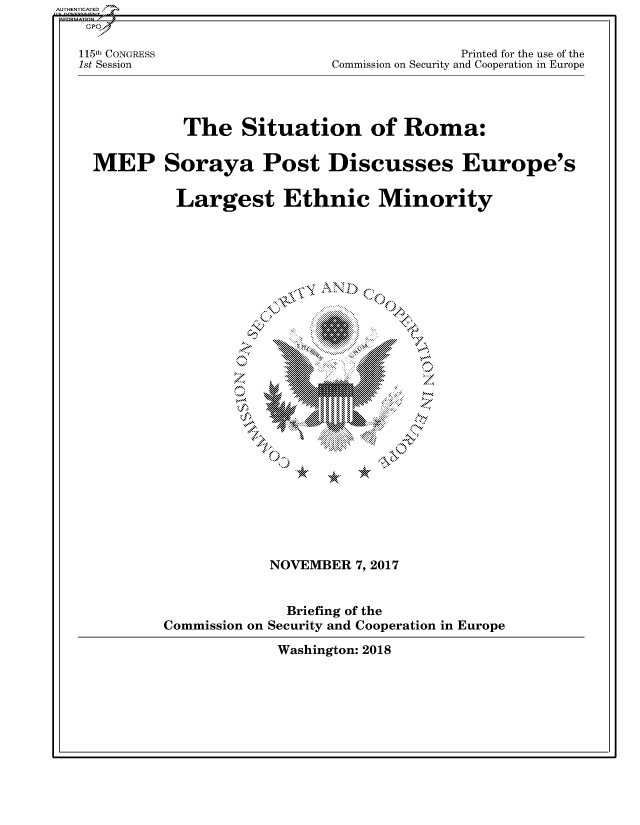 handle is hein.cbhear/fdsysasdk0001 and id is 1 raw text is: 


115th CONGRESS
1st Session


               Printed for the use of the
Commission on Security and Cooperation in Europe


           The Situation of Roma:


MEP Soraya Post Discusses Europe's


          Largest Ethnic Minority


I*\


'or

off


NOVEMBER  7,2017


Commission on


  Briefing of the
Security and Cooperation in Europe


Washington: 2018


AUTHENTICATED/


