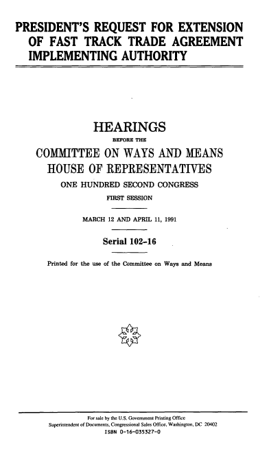 handle is hein.cbhear/fttaia0001 and id is 1 raw text is: PRESIDENT'S REQUEST FOR EXTENSION
OF FAST TRACK TRADE AGREEMENT
IMPLEMENTING AUTHORITY
HEARINGS
BEFORE THE
COMMITTEE ON WAYS AND MEANS
HOUSE OF REPRESENTATIVES
ONE HUNDRED SECOND CONGRESS
FIRST SESSION
MARCH 12 AND APRIL 11, 1991
Serial 102-16
Printed for the use of the Committee on Ways and Means

For sale by the U.S. Government Printing Office
Superintendent of Documents, Congressional Sales Office, Washington, DC 20402
ISBN 0-16-035327-0


