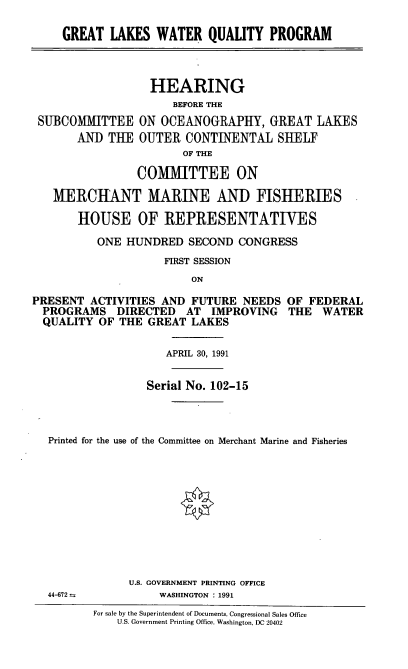 handle is hein.cbhear/glwqp0001 and id is 1 raw text is: GREAT LAKES WATER QUALITY PROGRAM
HEARING
BEFORE THE
SUBCOMMITTEE ON OCEANOGRAPHY, GREAT LAKES
AND THE OUTER CONTINENTAL SHELF
OF THE
COMMITTEE ON
MERCHANT MARINE AND FISHERIES
HOUSE OF REPRESENTATIVES
ONE HUNDRED SECOND CONGRESS
FIRST SESSION

ON

PRESENT ACTIVITIES AND FUTURE NEEDS OF FEDERAL
PROGRAMS DIRECTED AT IMPROVING THE WATER
QUALITY OF THE GREAT LAKES
APRIL 30, 1991
Serial No. 102-15
Printed for the use of the Committee on Merchant Marine and Fisheries

U.S. GOVERNMENT PRINTING OFFICE
WASHINGTON : 1991

For sale by the Superintendent of Documents, Congressional Sales Office
U.S. Government Printing Office, Washington, DC 20402

44-672


