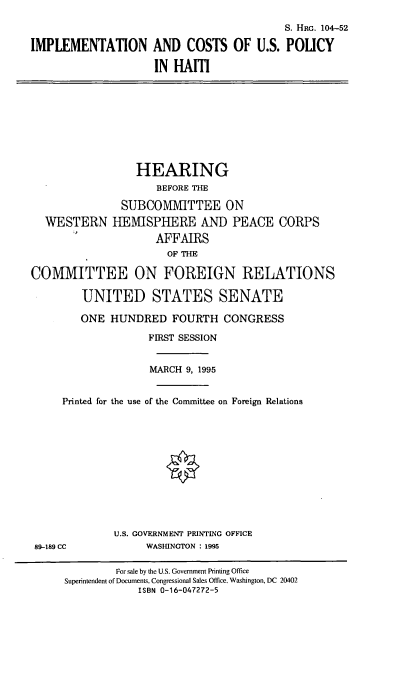 handle is hein.cbhear/icusph0001 and id is 1 raw text is: S. HRG. 104-52
IMPLEMENTATION AND COSTS OF U.S. POLICY
IN HAM

HEARING
BEFORE THE
SUBCOMMITTEE ON
WESTERN HEISPHERE AND PEACE CORPS
AFFAIRS
OF THE
COMMITTEE ON FOREIGN RELATIONS
UNITED STATES SENATE
ONE HUNDRED FOURTH CONGRESS
FIRST SESSION
MARCH 9, 1995
Printed for the use of the Committee on Foreign Relations

U.S. GOVERNMENT PRINTING OFFICE
WASHINCTON : 1995

89-189 CC

For sale by the U.S. Government Printing Office
Superintendent of Documents, Congressional Sales Office. Washington, DC 20402
ISBN 0-16-047272-5


