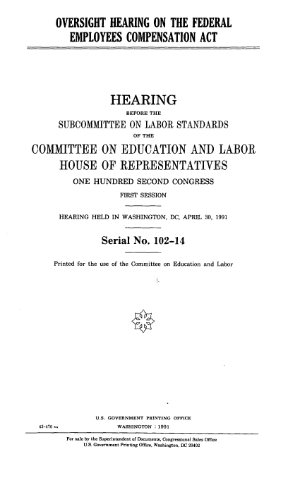 handle is hein.cbhear/ohfeca0001 and id is 1 raw text is: OVERSIGHT HEARING ON THE FEDERAL
EMPLOYEES COMPENSATION ACT
HEARING
BEFORE THE
SUBCOMMITTEE ON LABOR STANDARDS
OF THE
COMMITTEE ON EDUCATION AND LABOR
HOUSE OF REPRESENTATIVES
ONE HUNDRED SECOND CONGRESS
FIRST SESSION
HEARING HELD IN WASHINGTON, DC, APRIL 30, 1991
Serial No. 102-14
Printed for the use of the Committee on Education and Labor
U.S. GOVERNMENT PRINTING OFFICE
43-470               WASHINGTON : 1991
For sale by the Superintendent of Documents, Congressional Sales Office
U.S. Government Printing Office, Washington, DC 20402


