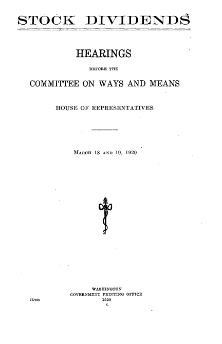 handle is hein.cbhear/skdvs0001 and id is 1 raw text is: 



STOCK DIVIDENDS






            HEARINGS


               BEFORE THE



   COMMITTEE  ON WAYS  AND  MEANS




        HOUSE OF REPRESENTATIVES









            MARCH 18 AND 19, 1920


     WASHINGTON
GOVERNMENT PRINTING OFFICE
       1920
       r-


172198


