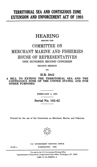 handle is hein.cbhear/tsczeea0001 and id is 1 raw text is: TERRITORIAL SEA AND CONTIGUOUS ZONE
EXTENSION AND ENFORCEMENT ACT OF 1991

HEARING
BEFORE THE
COMMITTEE ON
MERCHANT MARINE AND FISHERIES
HOUSE OF REPRESENTATIVES
ONE HUNDRED SECOND CONGRESS
SECOND SESSION
ON

A BILL TO EXTEND
CONTIGUOUS ZONE
OTHER PURPOSES

H.R. 3842
THE TERRITORIAL SEA AND THE
OF THE UNITED STATES, AND FOR

FEBRUARY 4, 1992
Serial No. 102-62
Printed for the use of the Committee on Merchant Marine and Fisheries

U.S. GOVERNMENT PRINTING OFFICE
WASHINGTON : 1992

52-928 =

For sale by the U.S. Government Printing Office
Superintendent of Documents, Congressional Sales Office, Washington, DC 20402
ISBN 0-16-038354-4


