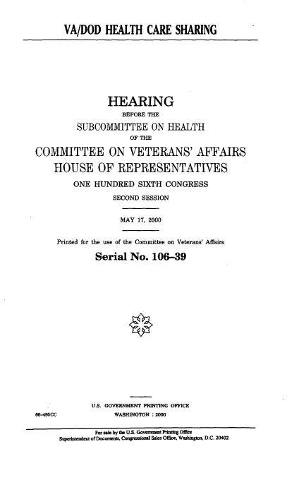 handle is hein.cbhear/vadhcs0001 and id is 1 raw text is: VA/DOD HEALTH CARE SHARING

HEARING
BEFORE THE
SUBCOMMITTEE ON HEALTH
OF THE
COMMITTEE ON VETERANS' AFFAIRS
HOUSE OF REPRESENTATIVES
ONE HUNDRED SIXTH CONGRESS
SECOND SESSION
MAY 17, 2000
Printed for the use of the Committee on Veterans' Affairs
Serial No. 106-39

U.S. GOVERNMENT PRINTING OFFICE
WASHINGTON : 2000

66-495CC

For sale by the U.S. Goveinmt Iinting Office
Superintendent of Docmnens, Congressional Sales Office, Washington, D.C. 20402


