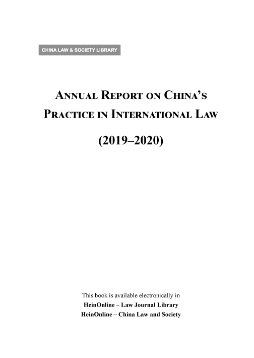 handle is hein.chinalaw/archprintl2019 and id is 1 raw text is: 








   ANNUAL REPORT ON CHINA'S

PRACTICE IN INTERNATIONAL LAW


             (2019-2020)















         This book is available electronically in
         HeinOnline - Law Journal Library
         HeinOnline - China Law and Society


