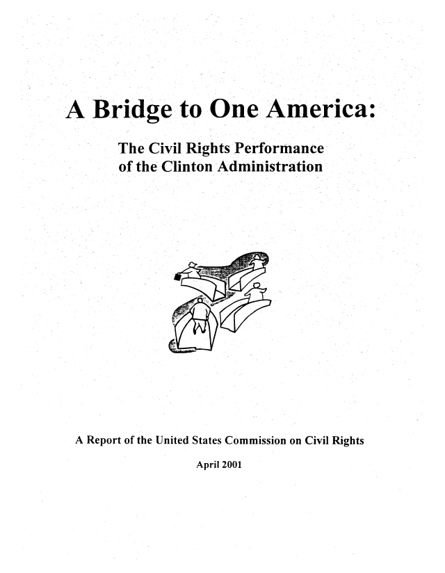 handle is hein.civil/usccrw0001 and id is 1 raw text is: 





A Bridge to One America:

       The Civil Rights Performance
       of the Clinton Administration


A Report of the United States Commission on Civil Rights


April 2001


