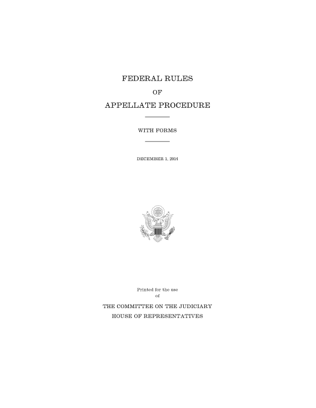 handle is hein.congcourts/frullatrms2014 and id is 1 raw text is: FEDERAL RULES
OF
APPELLATE PROCEDURE

WITH FORMS
DECEMBER 1, 2014

Printed for the use
of
THE COMMITTEE ON THE JUDICIARY
HOUSE OF REPRESENTATIVES


