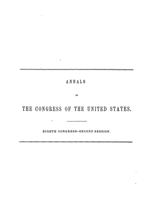 handle is hein.congrec/aoc0014 and id is 1 raw text is: ANNALS
or

THE CONGRESS OF THE UNITED

STATES.

EIGHTH CONGRESS-SECOND SESSION.


