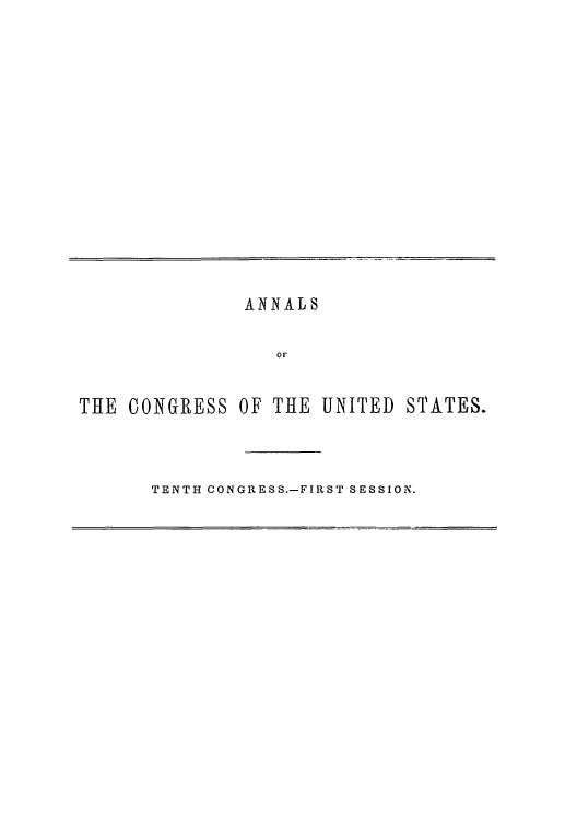 handle is hein.congrec/aoc0018 and id is 1 raw text is: ANNALS
OF
THE CONGRESS OF THE UNITED STATES.

TENTH CONGRESS.-FIRST SESSION.


