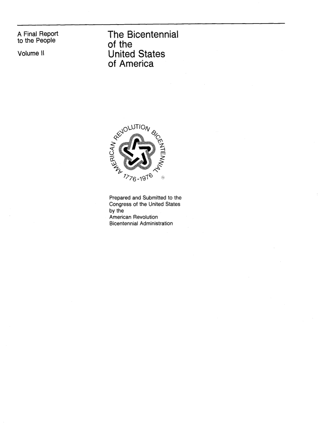 handle is hein.congrec/bicusafr0002 and id is 1 raw text is: 


A Final Report
to the People


Volume II


The Bicentennial
of the
United States
of America


0 4  M1


Prepared and Submitted to the
Congress of the United States
by the
American Revolution
Bicentennial Administration


