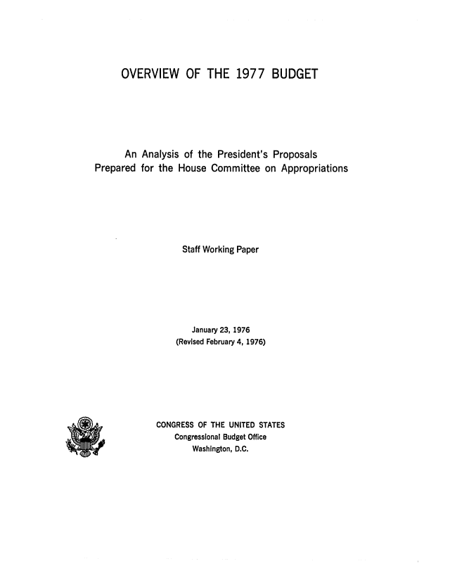 handle is hein.congrec/cbo0007 and id is 1 raw text is: OVERVIEW      OF THE 1977        BUDGET
An Analysis of the President's Proposals
Prepared for the House Committee on Appropriations
Staff Working Paper
January 23, 1976
(Revised February 4, 1976)
CONGRESS OF THE UNITED STATES
Congressional Budget Office
Washington, D.C.


