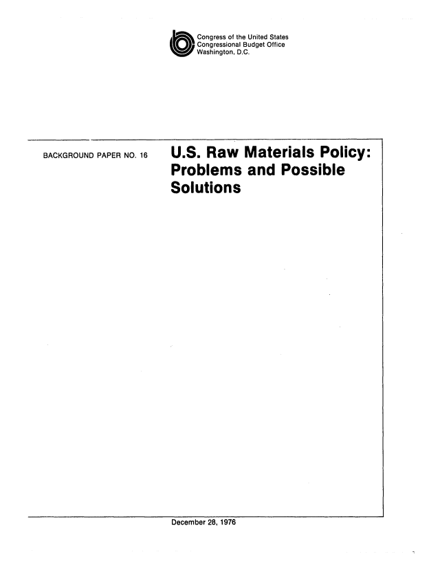 handle is hein.congrec/cbo0046 and id is 1 raw text is: O Congress of the United States
Congressional Budget Office
Washington, D.C.

BACKGROUND PAPER NO. 16

U.S. Raw Materials Policy:
Problems and Possible
Solutions

December 28, 1976


