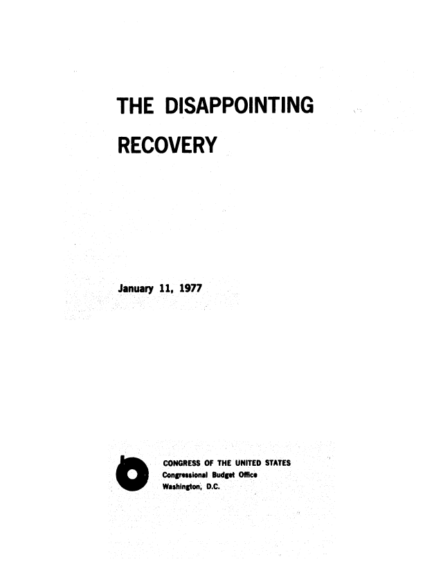 handle is hein.congrec/cbo0049 and id is 1 raw text is: THE DISAPPOINTING
RECOVERY
January 11, 1977
CONGRESS OF THE UNITED STATES
Congressional Budget Office
Wsshington; D.C.


