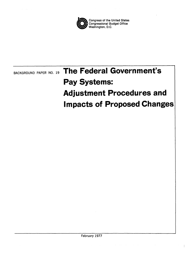 handle is hein.congrec/cbo0061 and id is 1 raw text is: O Congress of the United States
Congressional Budget Office
Washington, D.C.
BACKGROUND PAPER o.  The Federal Government's
Pay Systems:
Adjustment Procedures and
Impacts of Proposed Changes

February 1977


