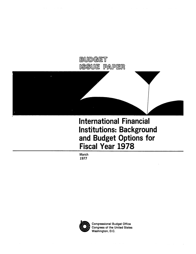 handle is hein.congrec/cbo0077 and id is 1 raw text is: International Financial
Institutions: Background
and Budget Options for
Fiscal Year 1978
March
1977
O Congressional Budget Office
Congress of the United States
Washington, D.C.

OWE F&PIER


