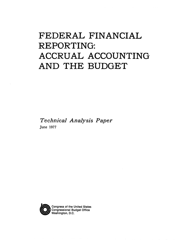 handle is hein.congrec/cbo0094 and id is 1 raw text is: FEDERAL FINANCIAL
REPORTING:
ACCRUAL ACCOUNTING
AND THE BUDGET
Technical Analysis Paper
June 1977
O Congress of the United States
Congressional Budget Office
Washington, D.C.


