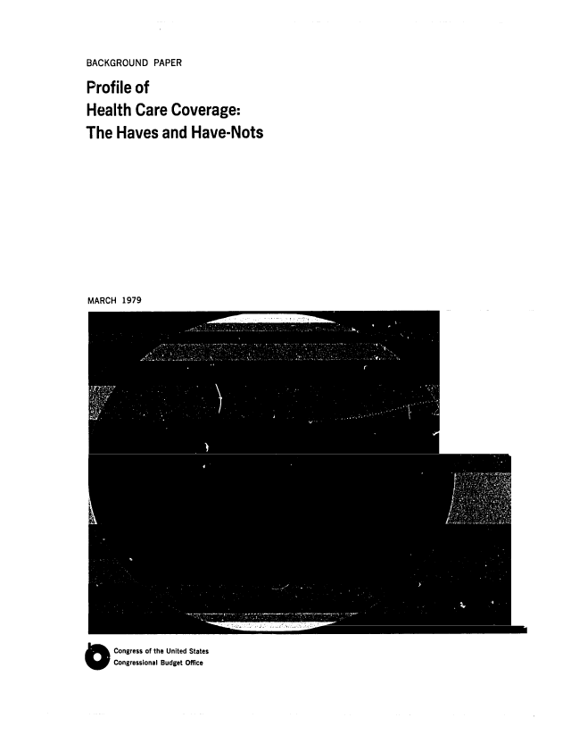 handle is hein.congrec/cbo0185 and id is 1 raw text is: BACKGROUND PAPER
Profile of
Health Care Coverage:
The Haves and Have-Nots
MARCH 1979

O Congress of the United States
Congressional Budget Office


