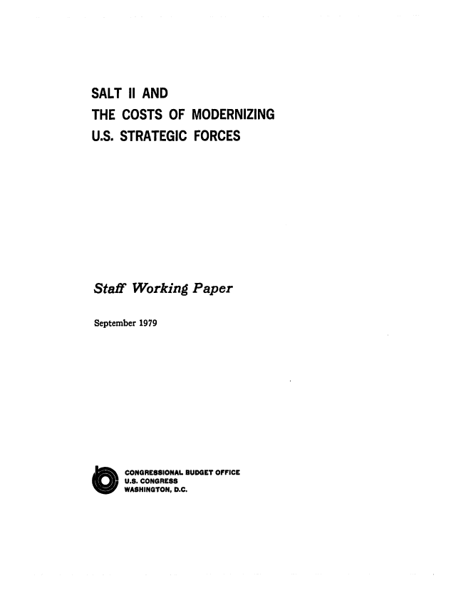 handle is hein.congrec/cbo0204 and id is 1 raw text is: SALT II AND
THE COSTS OF MODERNIZING
U.S. STRATEGIC FORCES
Staff Working Paper
September 1979
CONGRESSIONAL BUDGET OFFICE
U.S. CONGRESS
WASHINGTON, D.C.


